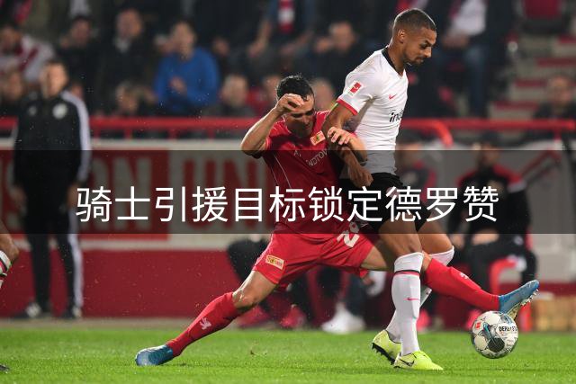 骑士引援目标锁定德罗赞